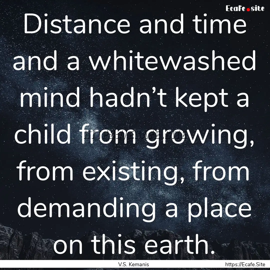 Distance and time and a whitewashed mind.... : Quote by V.S. Kemanis