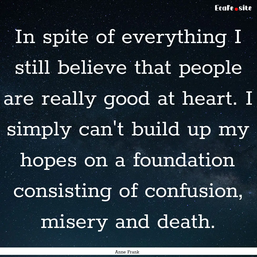 In spite of everything I still believe that.... : Quote by Anne Frank