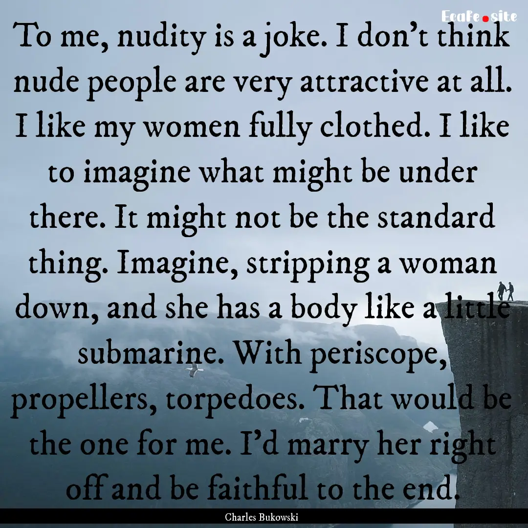 To me, nudity is a joke. I don't think nude.... : Quote by Charles Bukowski