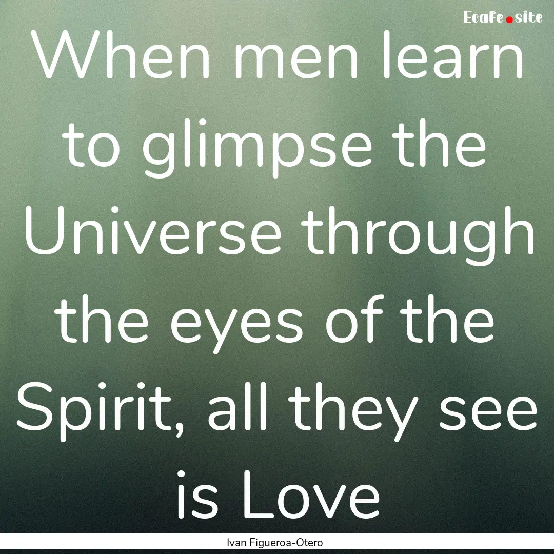 When men learn to glimpse the Universe through.... : Quote by Ivan Figueroa-Otero