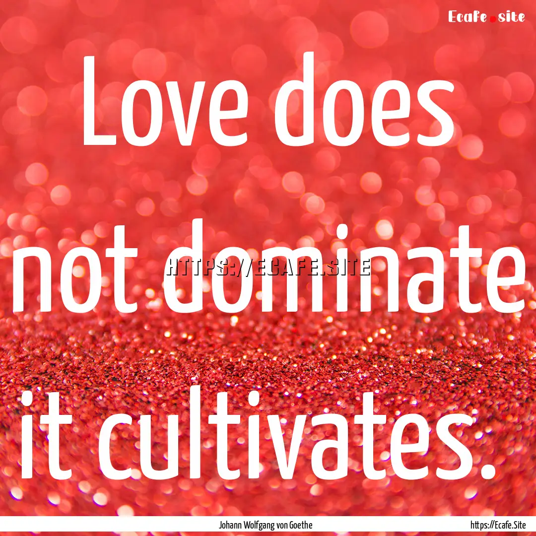 Love does not dominate it cultivates. : Quote by Johann Wolfgang von Goethe