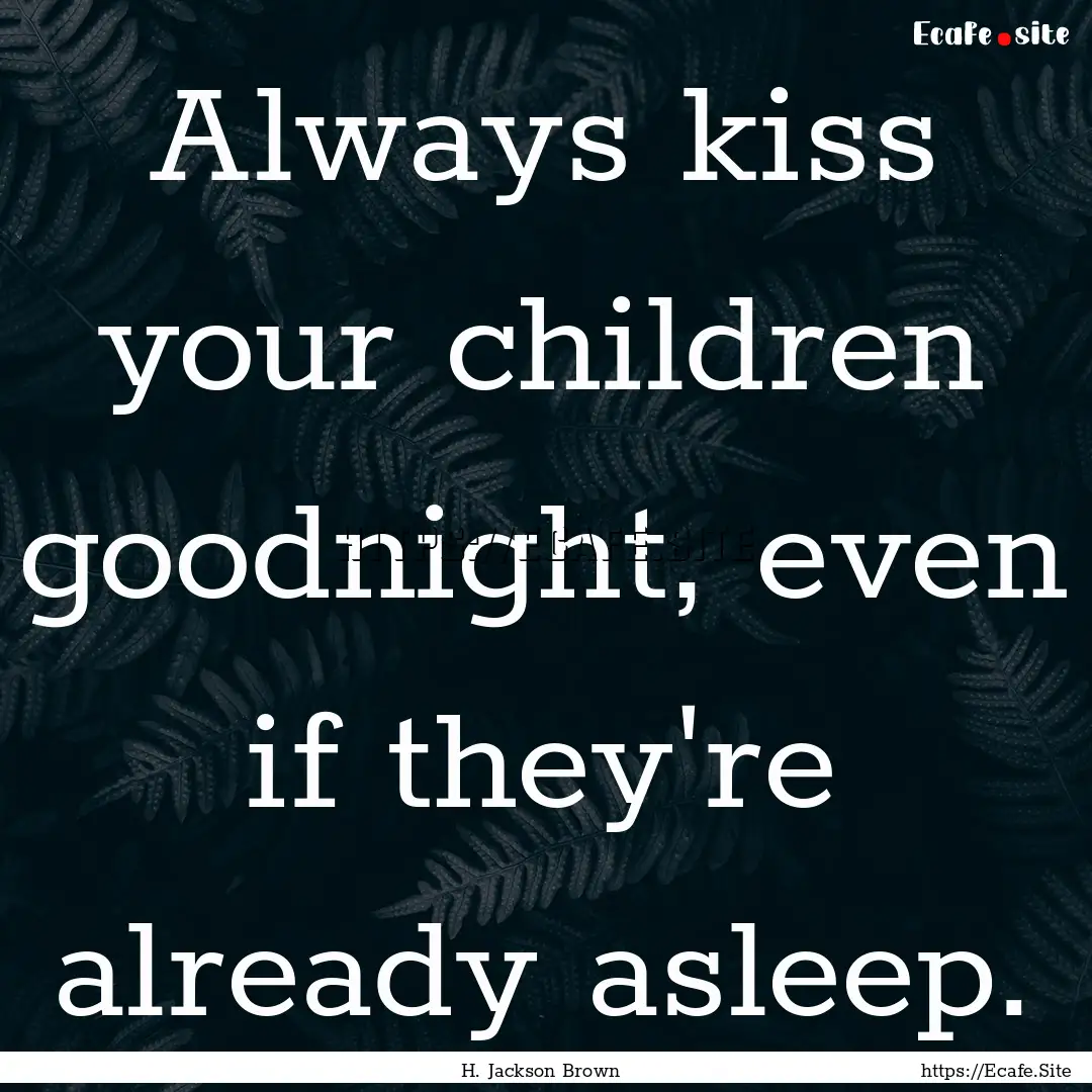 Always kiss your children goodnight, even.... : Quote by H. Jackson Brown