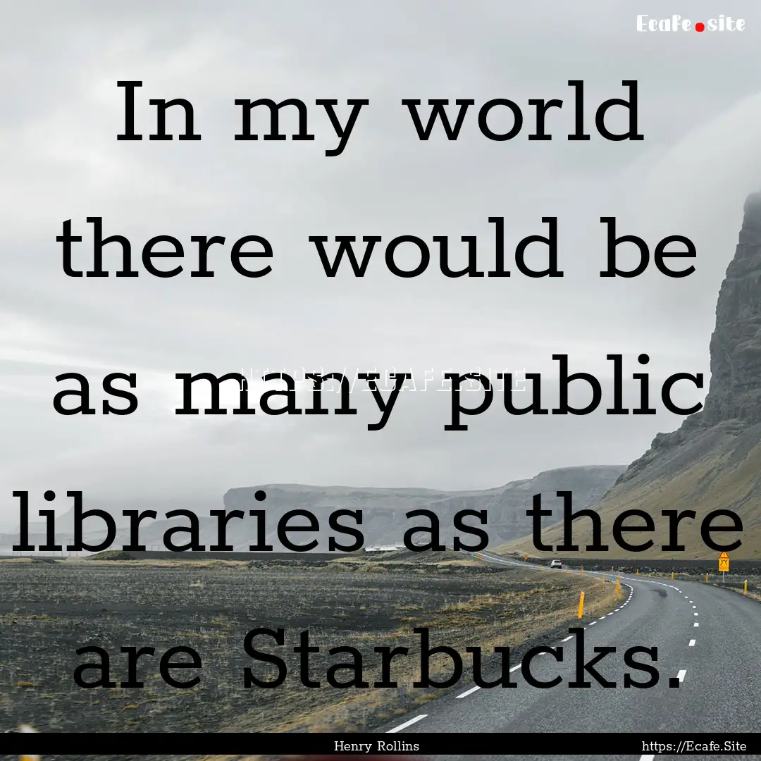 In my world there would be as many public.... : Quote by Henry Rollins