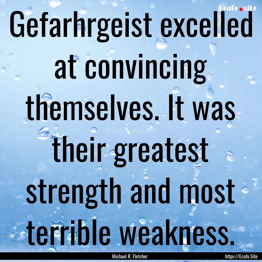 Gefarhrgeist excelled at convincing themselves..... : Quote by Michael R. Fletcher