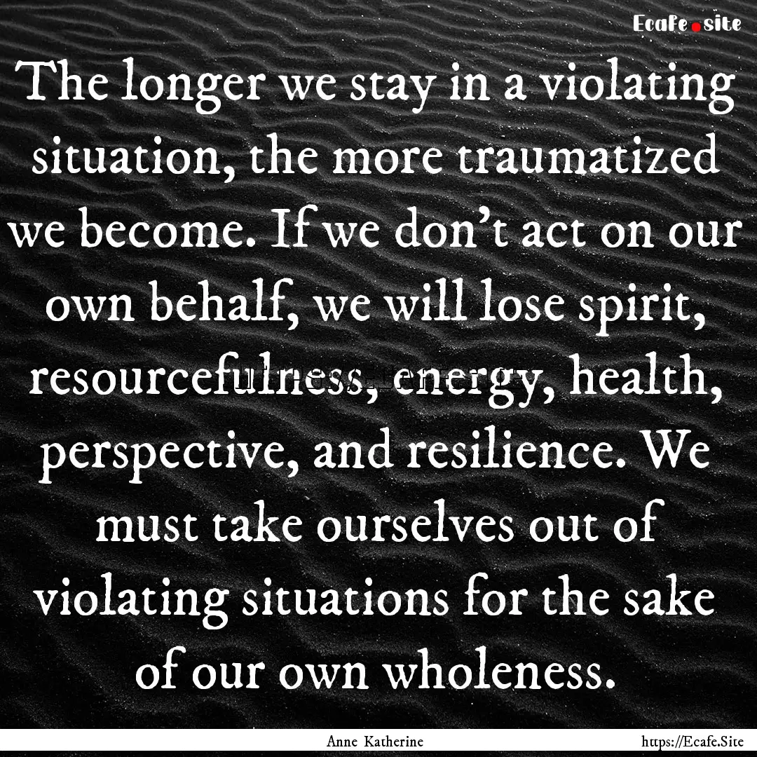 The longer we stay in a violating situation,.... : Quote by Anne Katherine