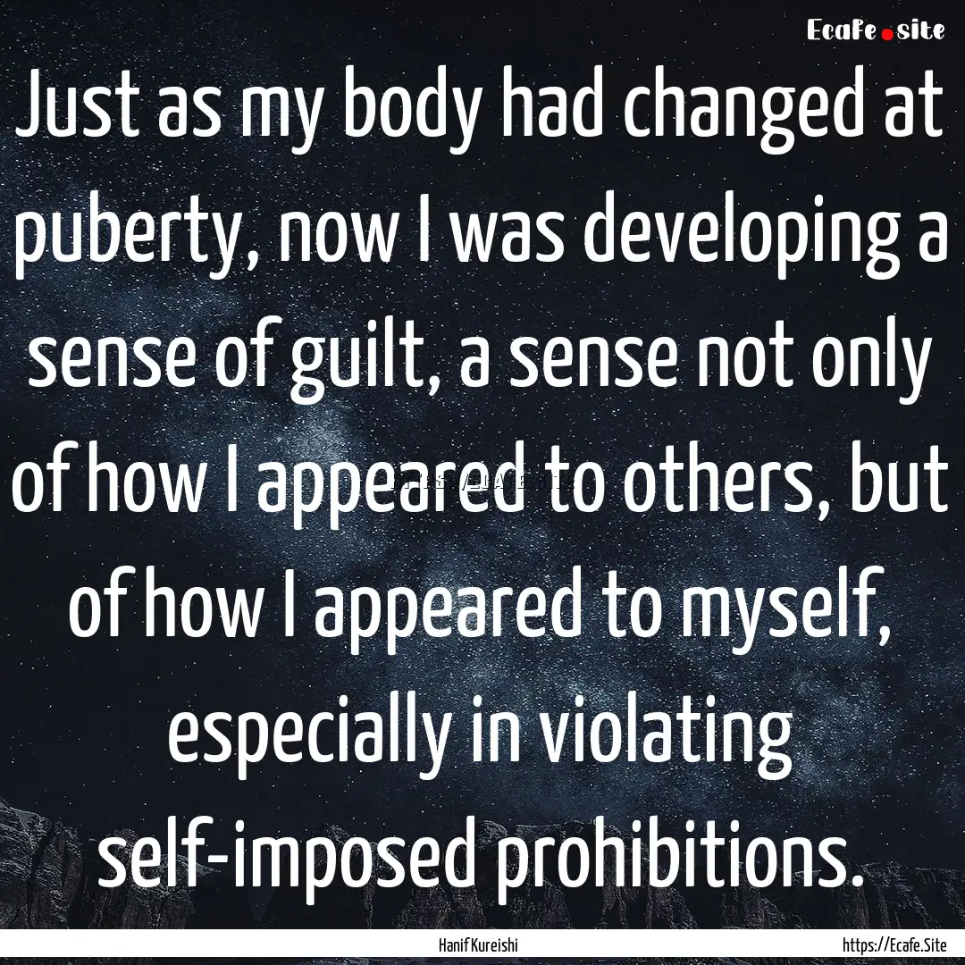 Just as my body had changed at puberty, now.... : Quote by Hanif Kureishi