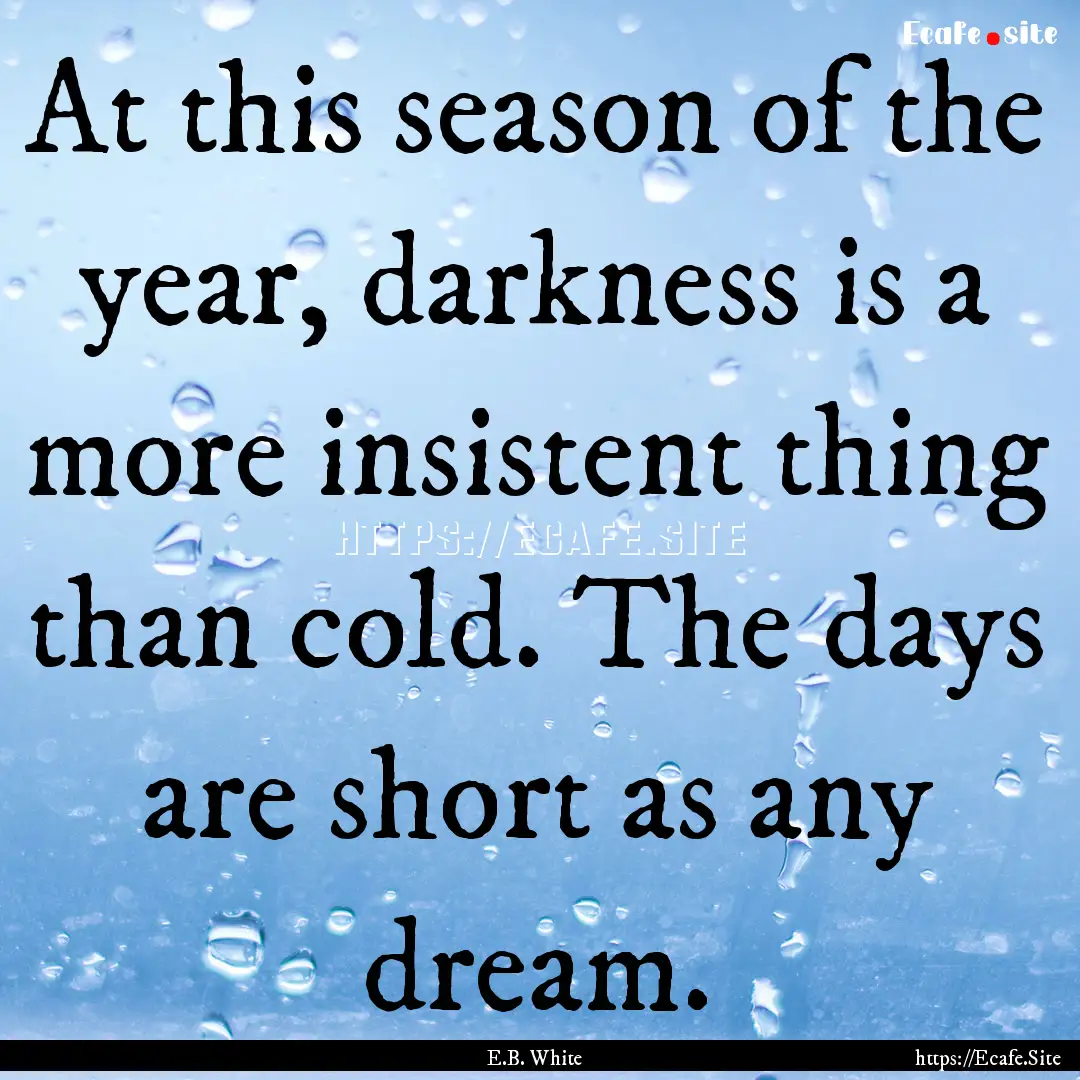 At this season of the year, darkness is a.... : Quote by E.B. White