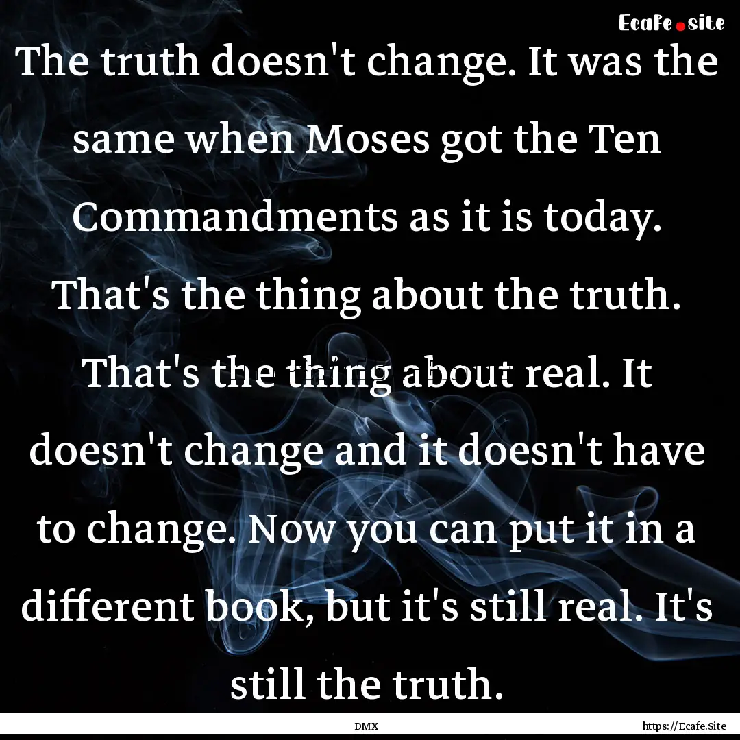 The truth doesn't change. It was the same.... : Quote by DMX