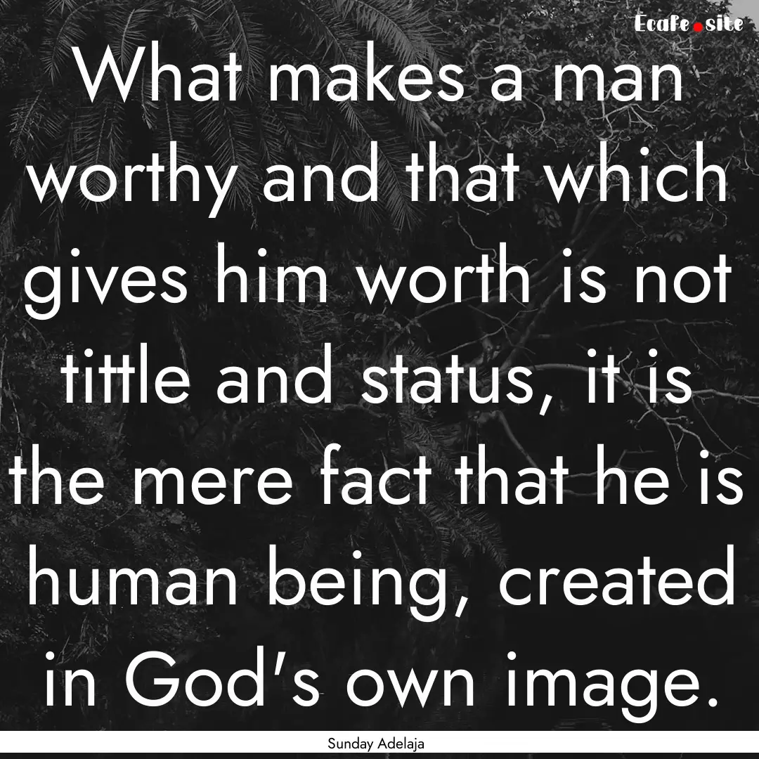 What makes a man worthy and that which gives.... : Quote by Sunday Adelaja