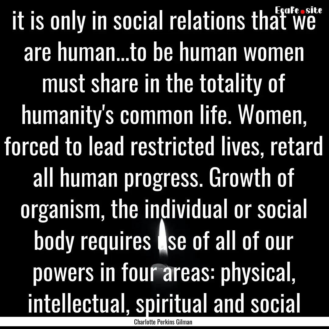 it is only in social relations that we are.... : Quote by Charlotte Perkins Gilman