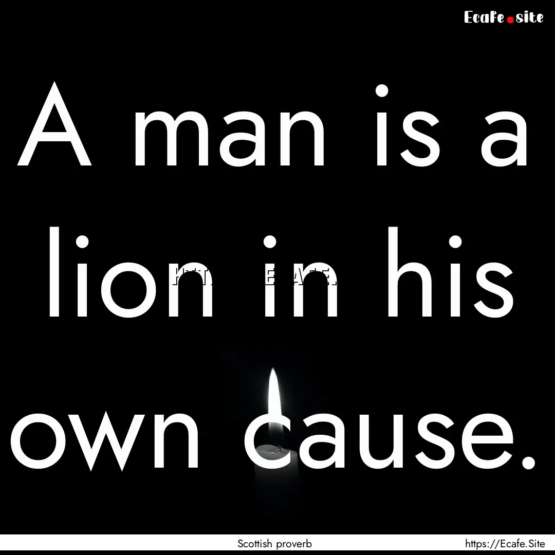 A man is a lion in his own cause. : Quote by Scottish proverb