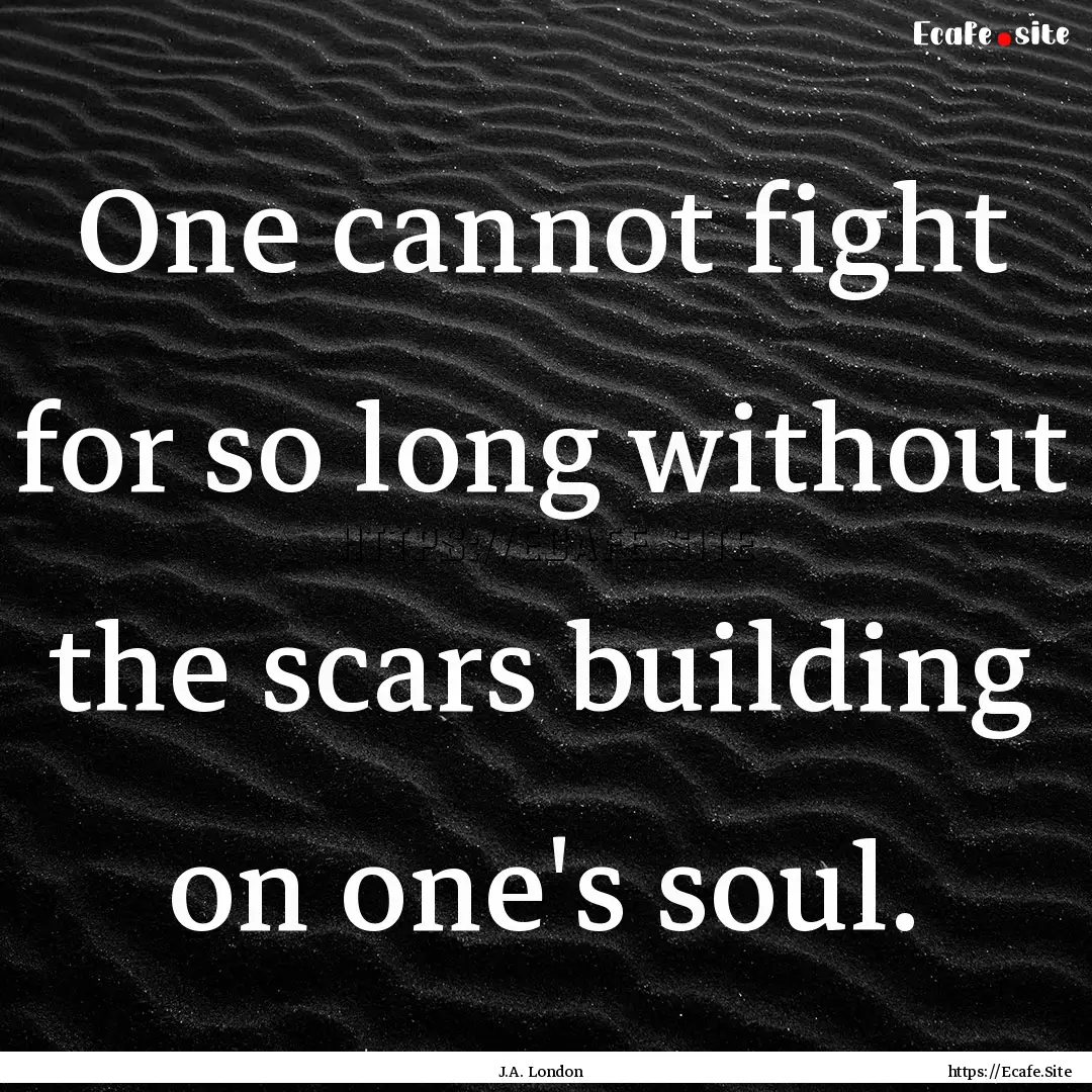 One cannot fight for so long without the.... : Quote by J.A. London