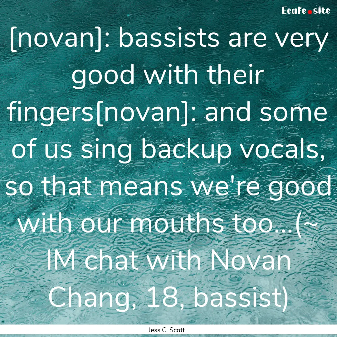 [novan]: bassists are very good with their.... : Quote by Jess C. Scott