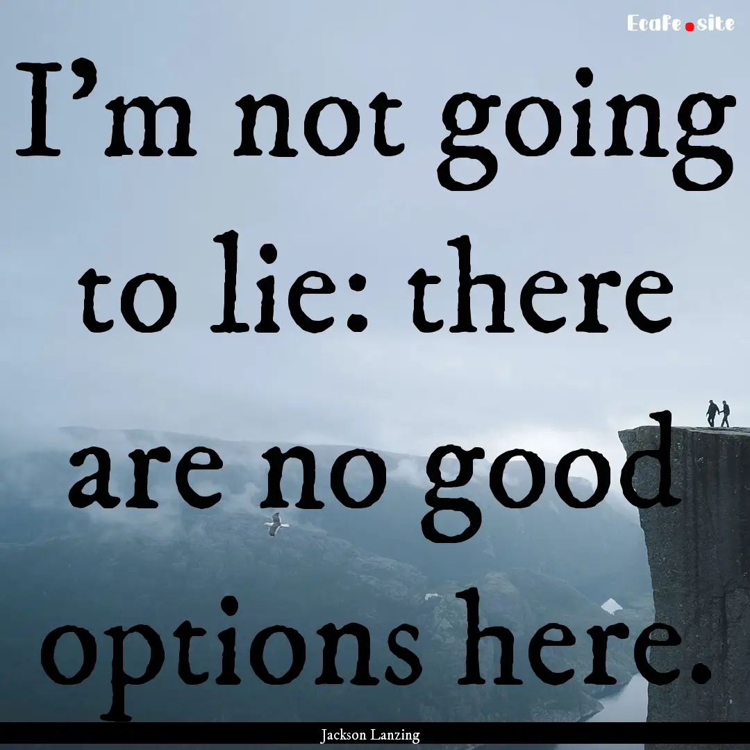 I'm not going to lie: there are no good options.... : Quote by Jackson Lanzing