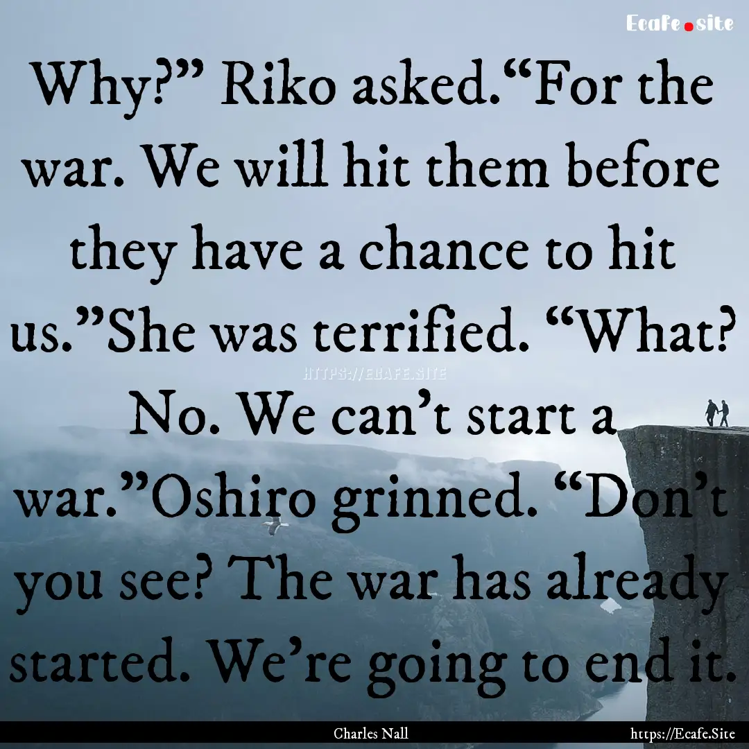 Why?” Riko asked.“For the war. We will.... : Quote by Charles Nall