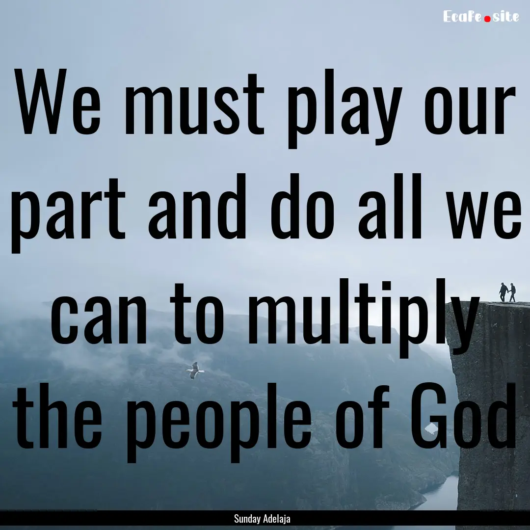 We must play our part and do all we can to.... : Quote by Sunday Adelaja