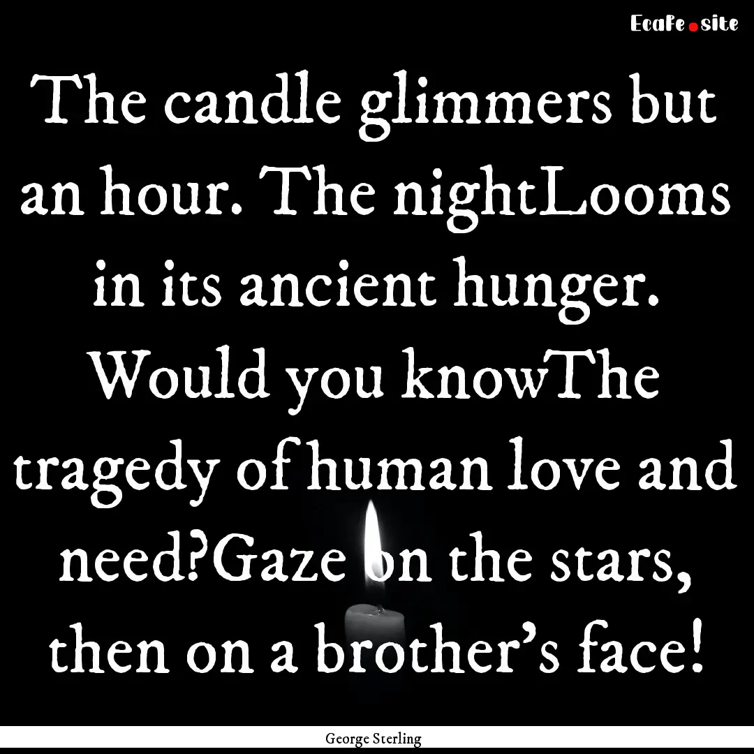 The candle glimmers but an hour. The nightLooms.... : Quote by George Sterling