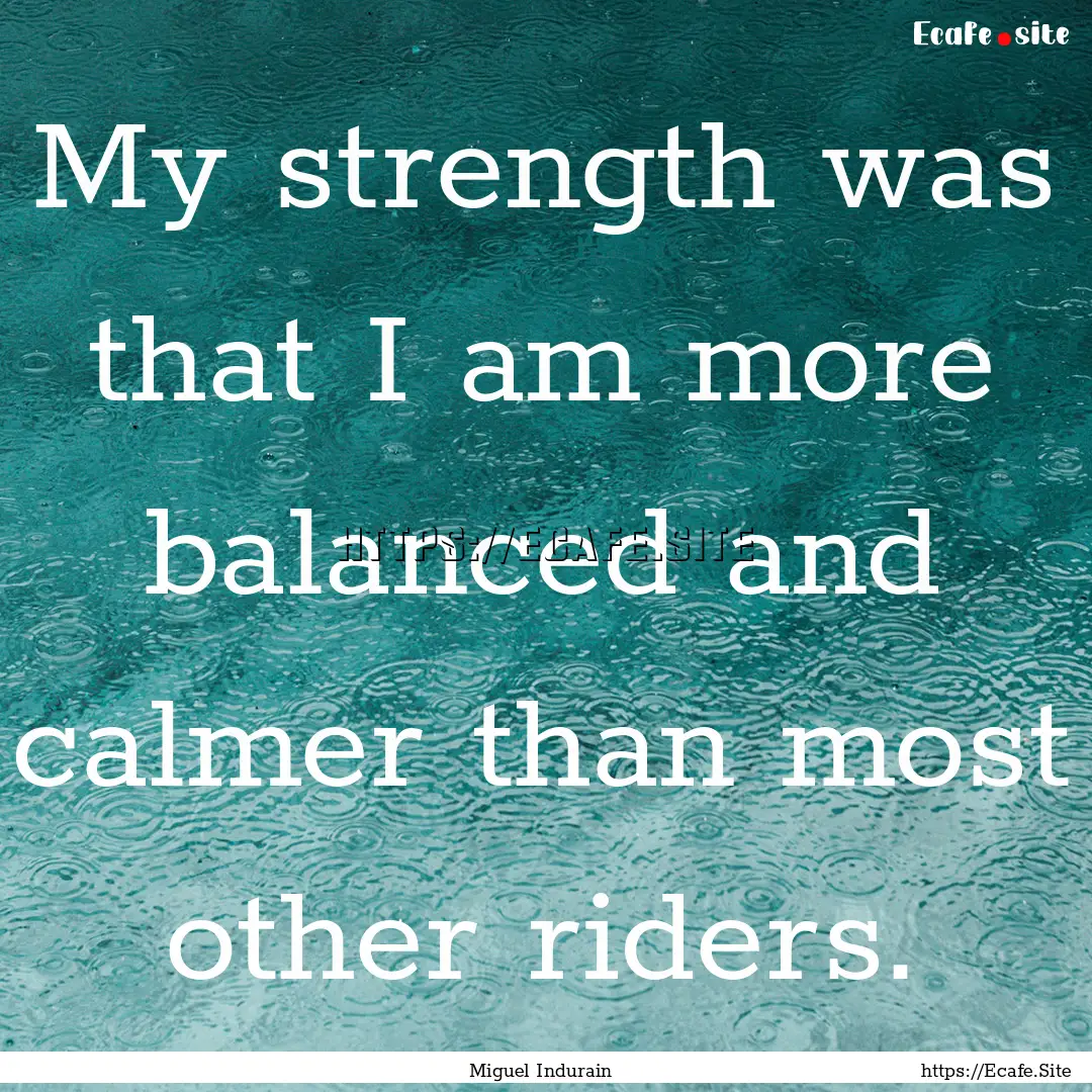 My strength was that I am more balanced and.... : Quote by Miguel Indurain