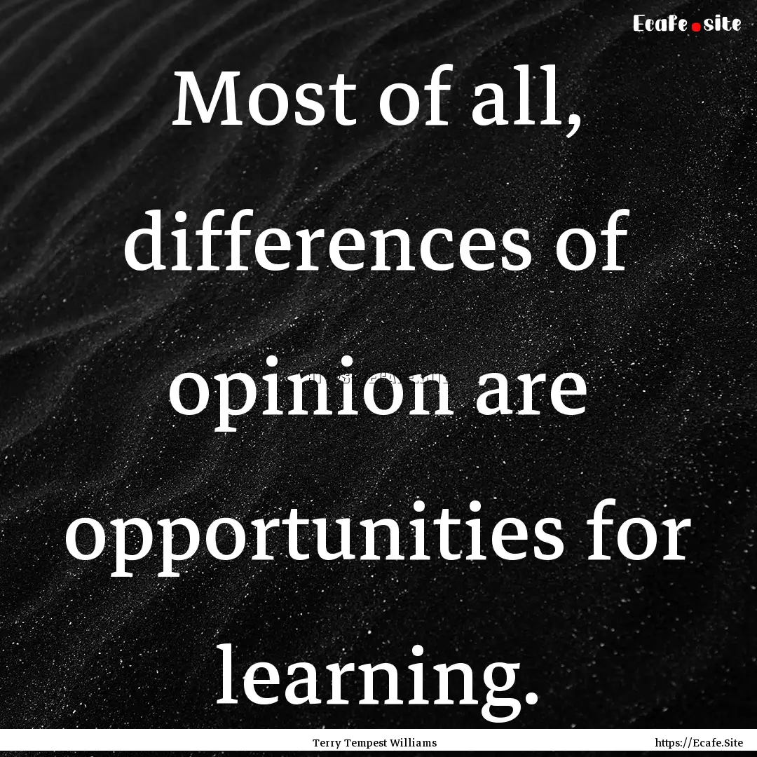 Most of all, differences of opinion are opportunities.... : Quote by Terry Tempest Williams