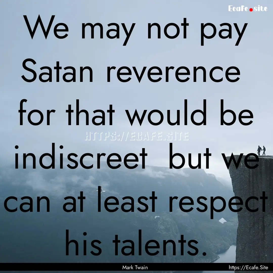 We may not pay Satan reverence for that.... : Quote by Mark Twain