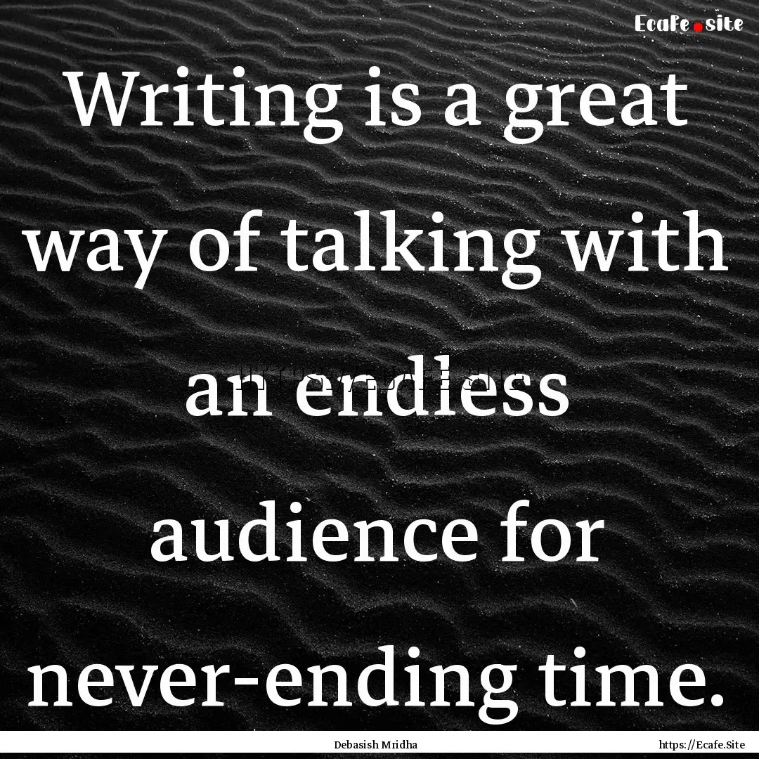 Writing is a great way of talking with an.... : Quote by Debasish Mridha