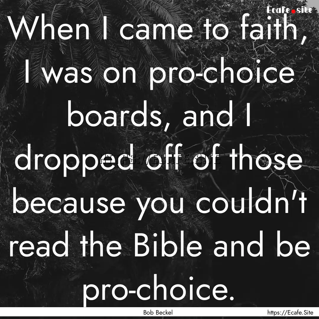 When I came to faith, I was on pro-choice.... : Quote by Bob Beckel