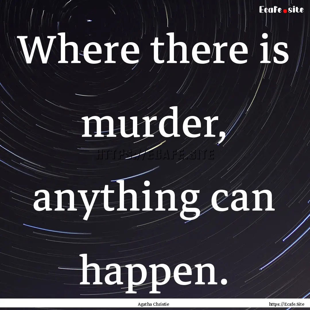 Where there is murder, anything can happen..... : Quote by Agatha Christie