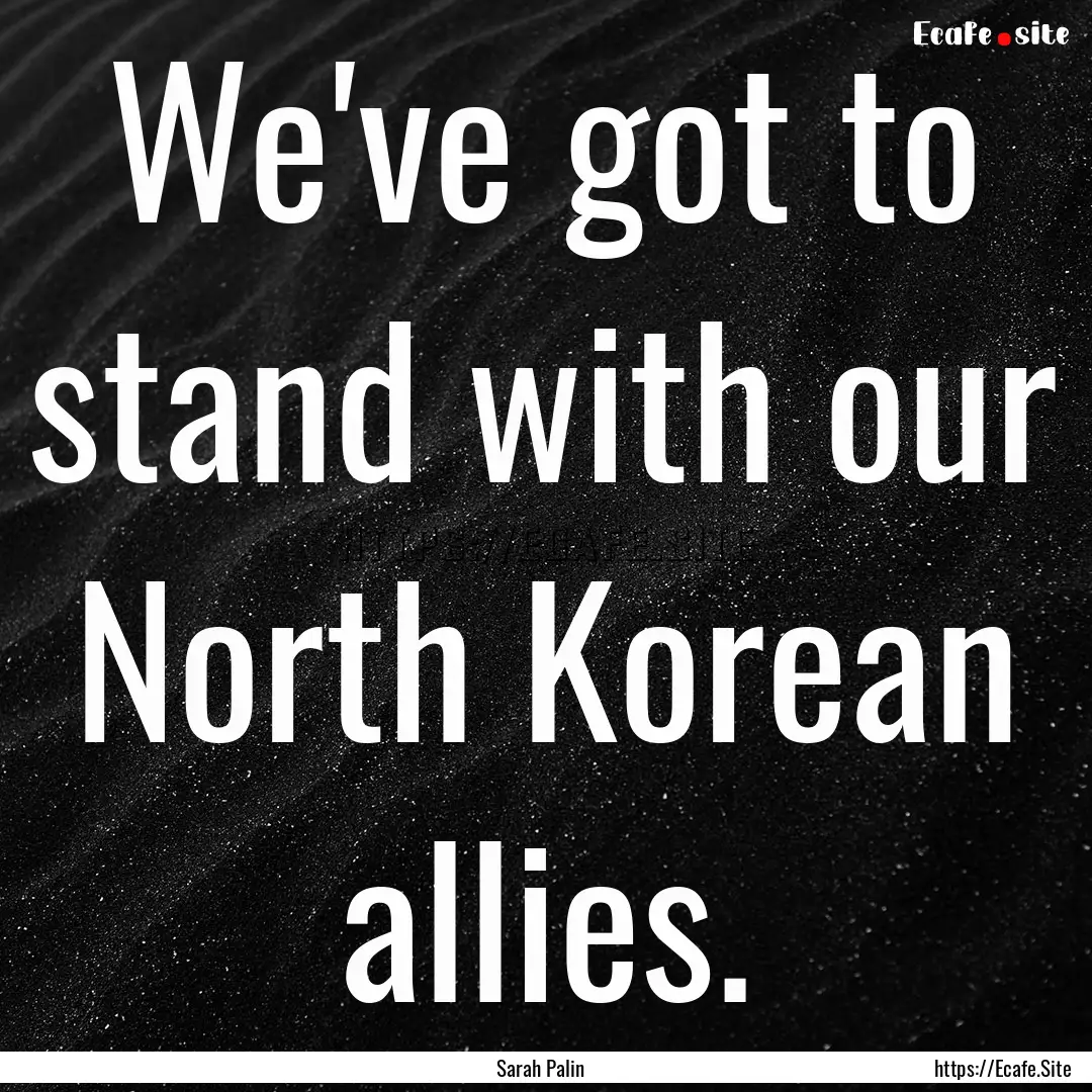 We've got to stand with our North Korean.... : Quote by Sarah Palin