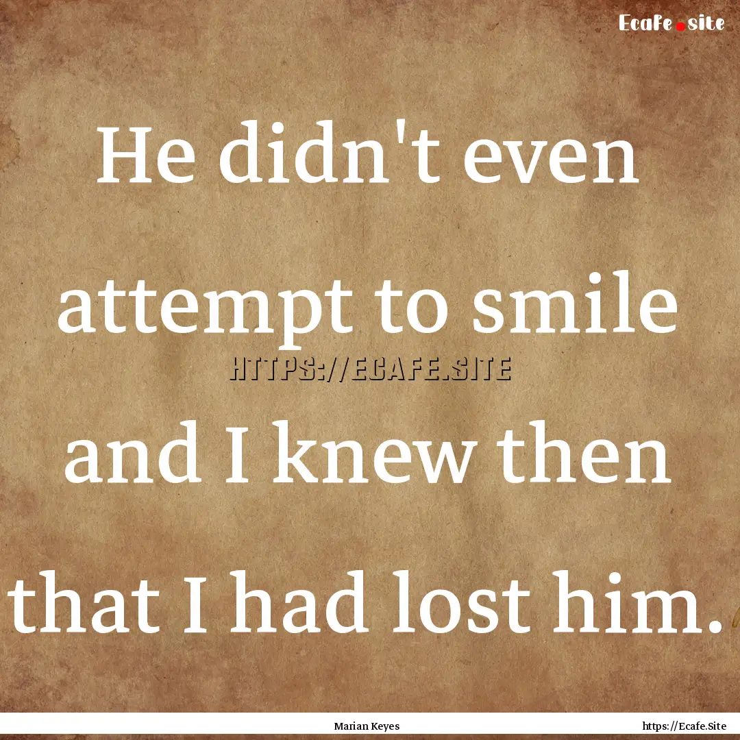 He didn't even attempt to smile and I knew.... : Quote by Marian Keyes