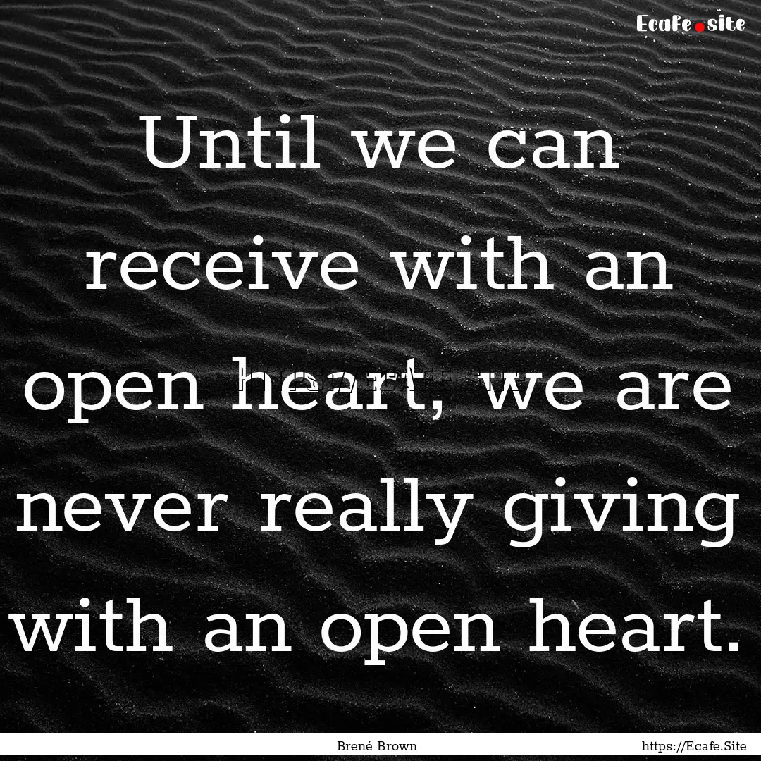 Until we can receive with an open heart,.... : Quote by Brené Brown