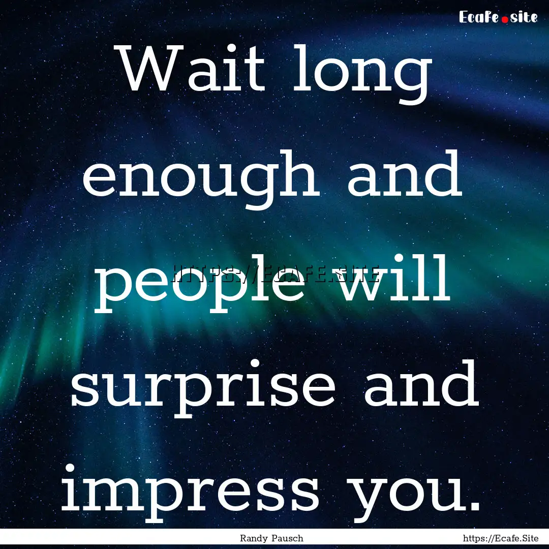 Wait long enough and people will surprise.... : Quote by Randy Pausch