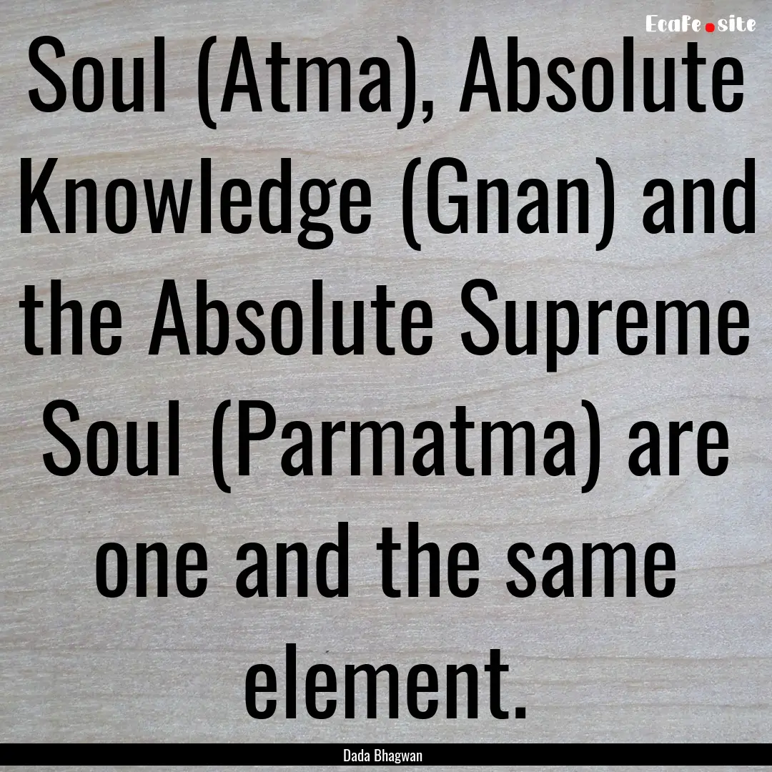 Soul (Atma), Absolute Knowledge (Gnan) and.... : Quote by Dada Bhagwan