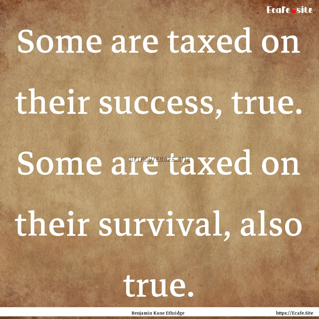 Some are taxed on their success, true. Some.... : Quote by Benjamin Kane Ethridge