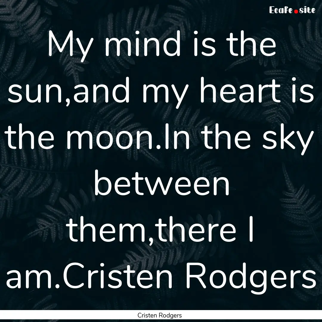 My mind is the sun,and my heart is the moon.In.... : Quote by Cristen Rodgers