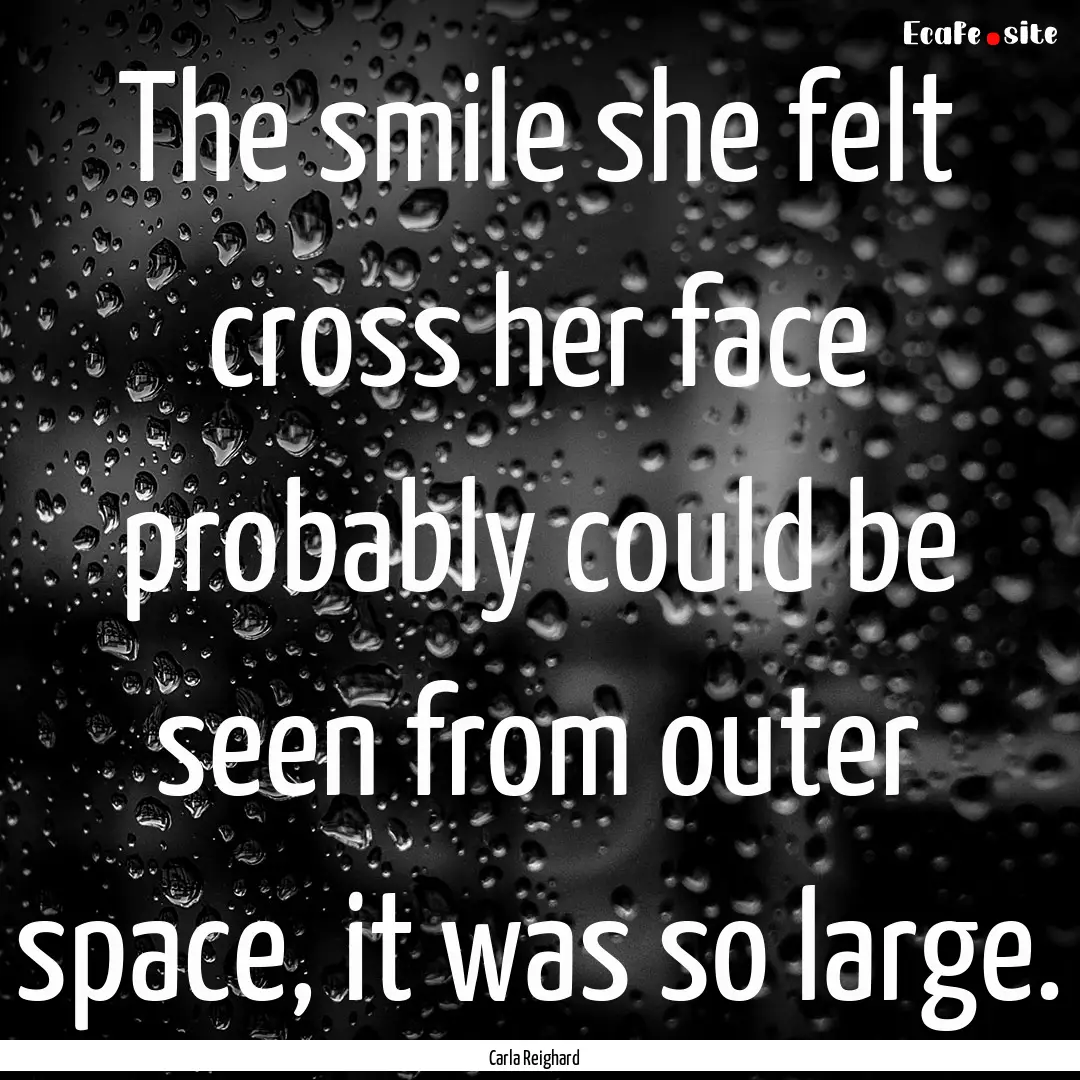 The smile she felt cross her face probably.... : Quote by Carla Reighard