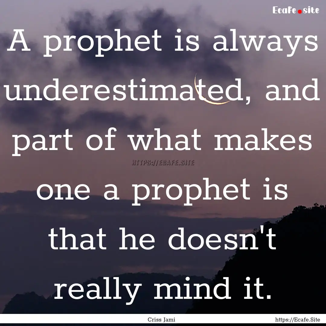 A prophet is always underestimated, and part.... : Quote by Criss Jami