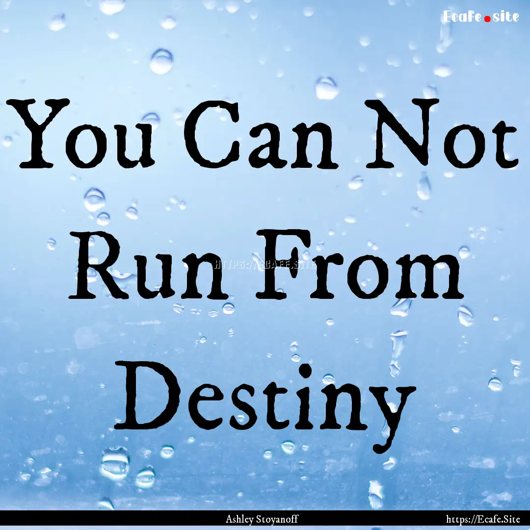 You Can Not Run From Destiny : Quote by Ashley Stoyanoff