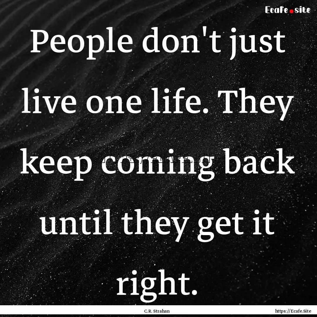 People don't just live one life. They keep.... : Quote by C.R. Strahan