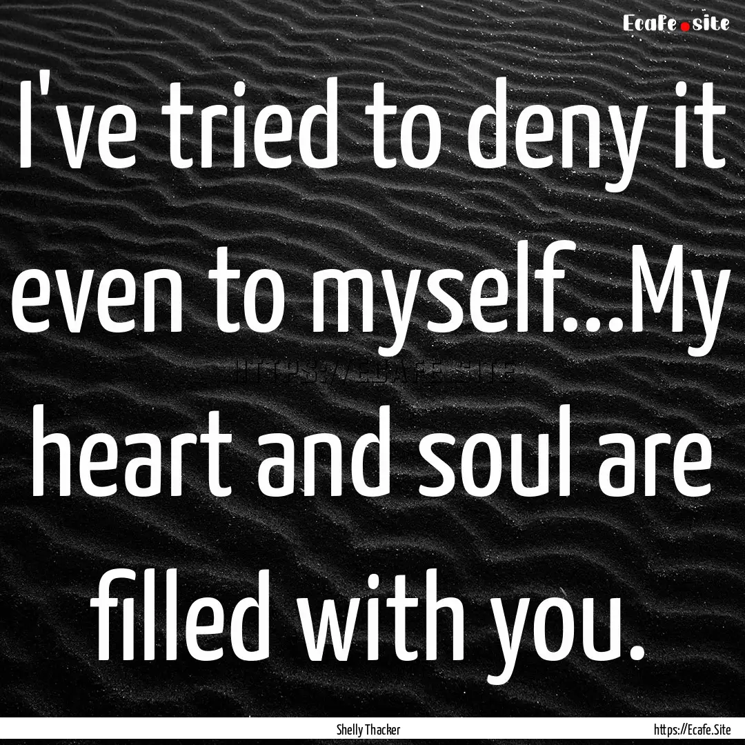 I've tried to deny it even to myself...My.... : Quote by Shelly Thacker