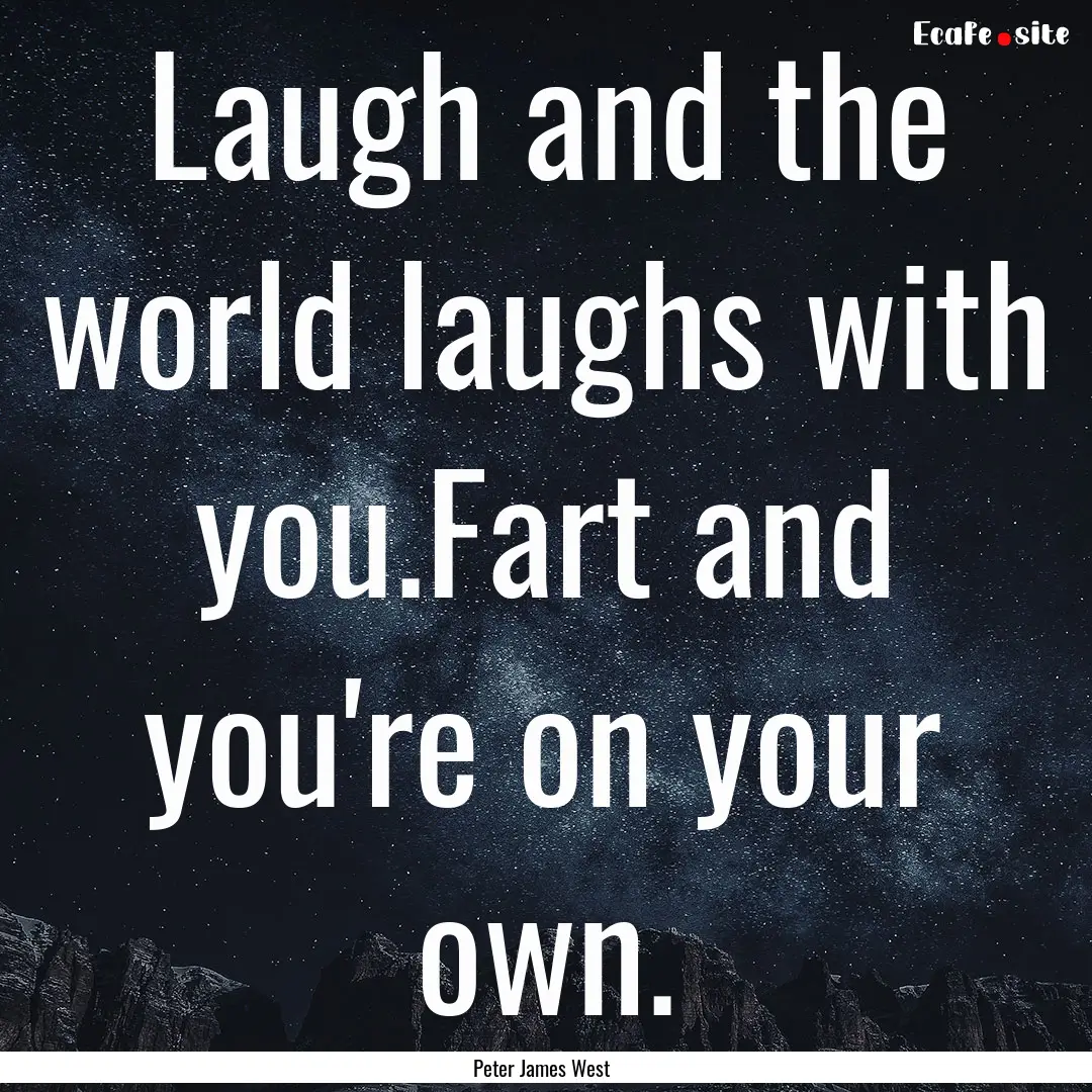 Laugh and the world laughs with you.Fart.... : Quote by Peter James West