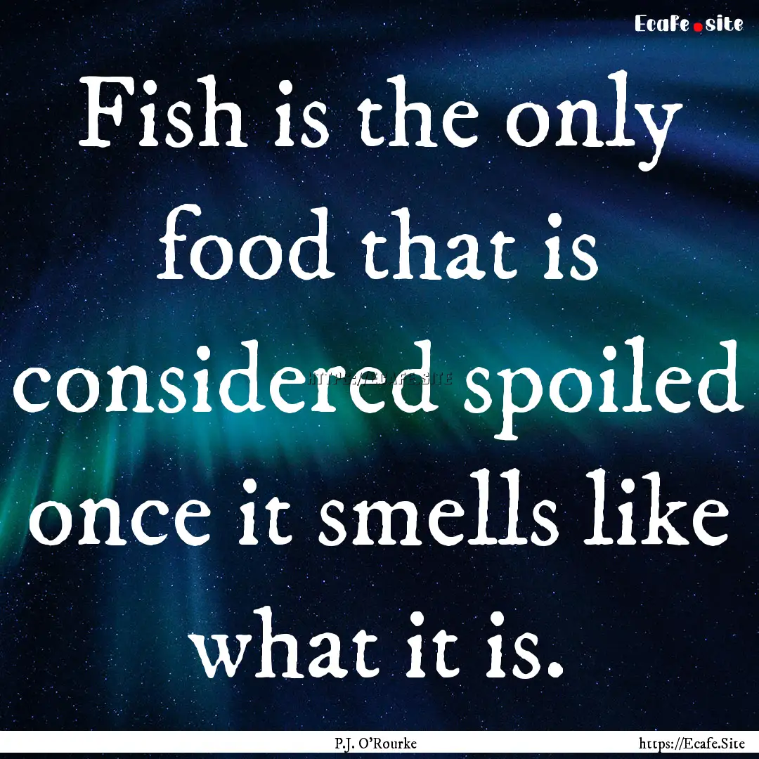 Fish is the only food that is considered.... : Quote by P.J. O'Rourke