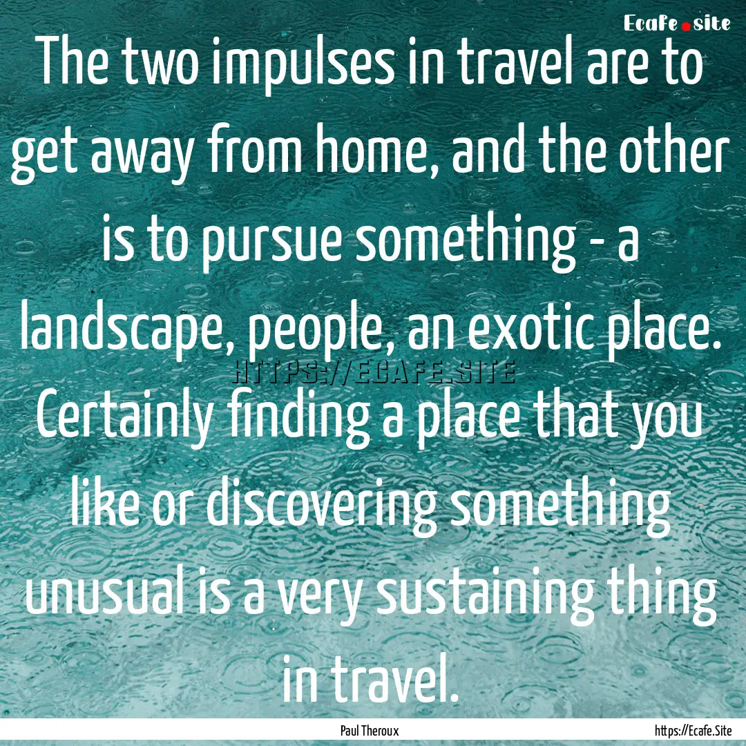 The two impulses in travel are to get away.... : Quote by Paul Theroux