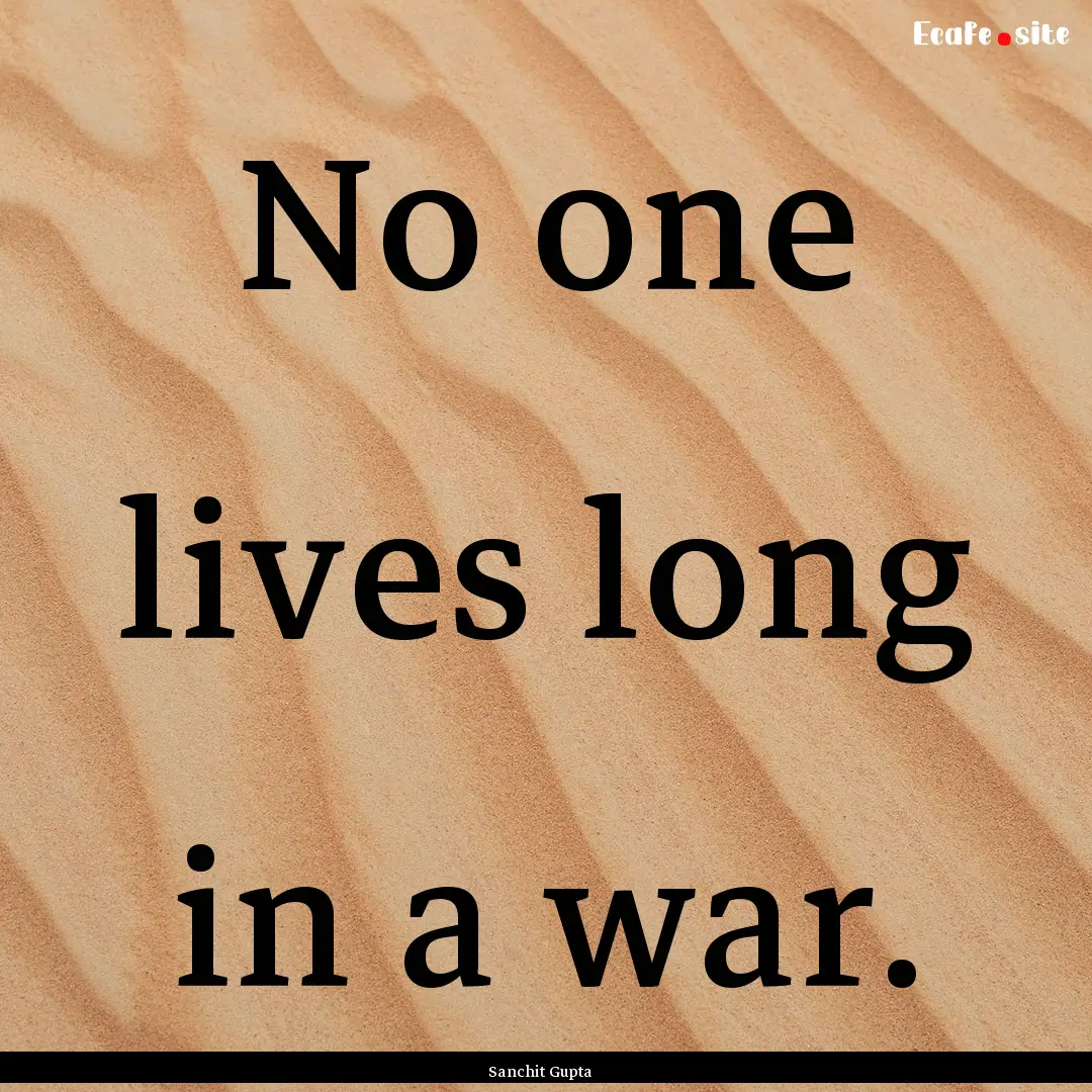 No one lives long in a war. : Quote by Sanchit Gupta