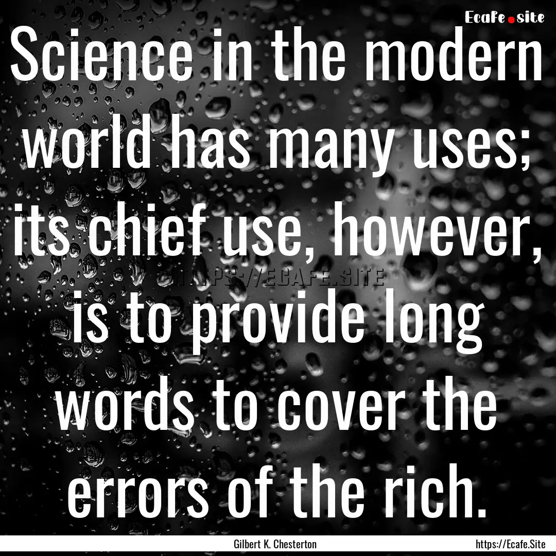 Science in the modern world has many uses;.... : Quote by Gilbert K. Chesterton