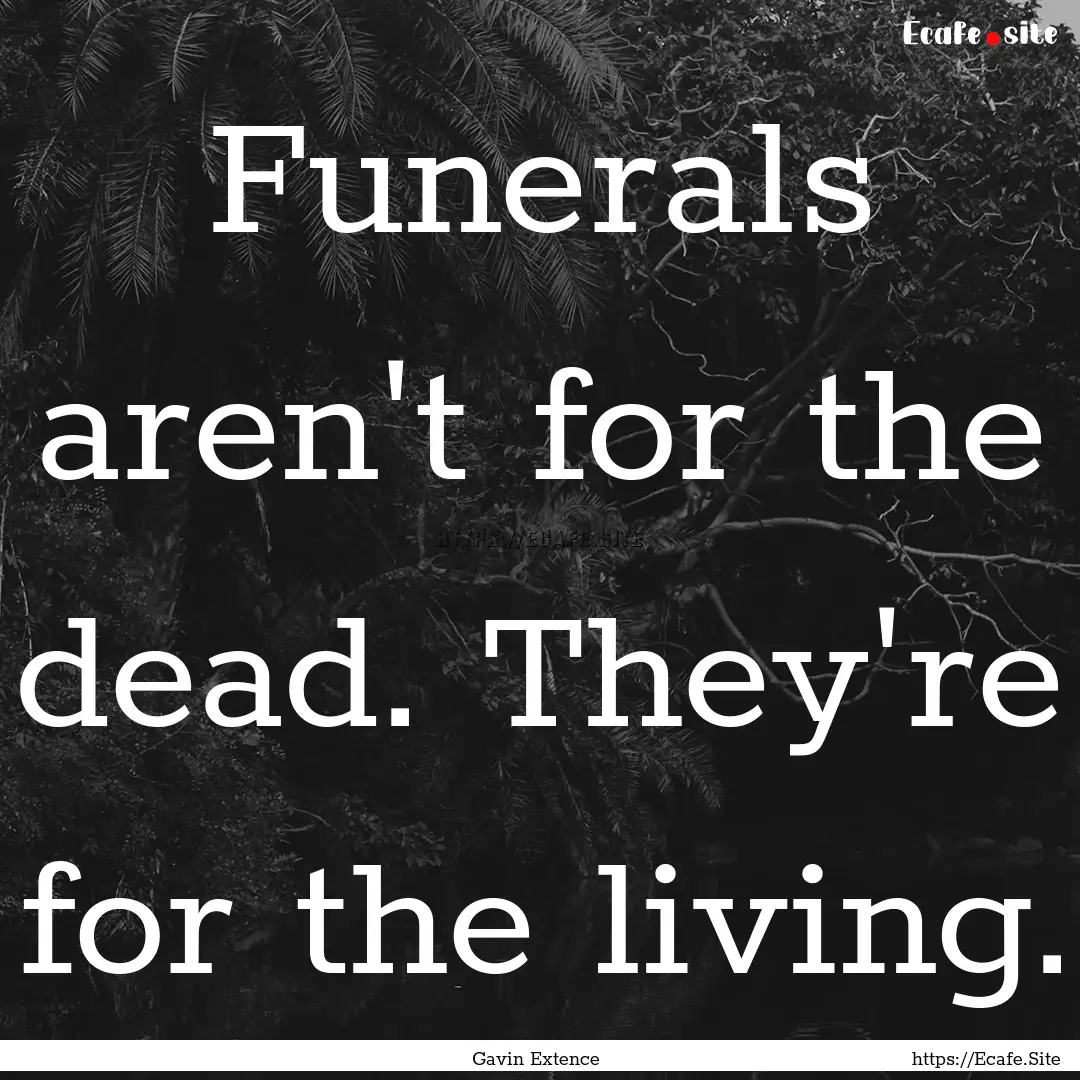 Funerals aren't for the dead. They're for.... : Quote by Gavin Extence