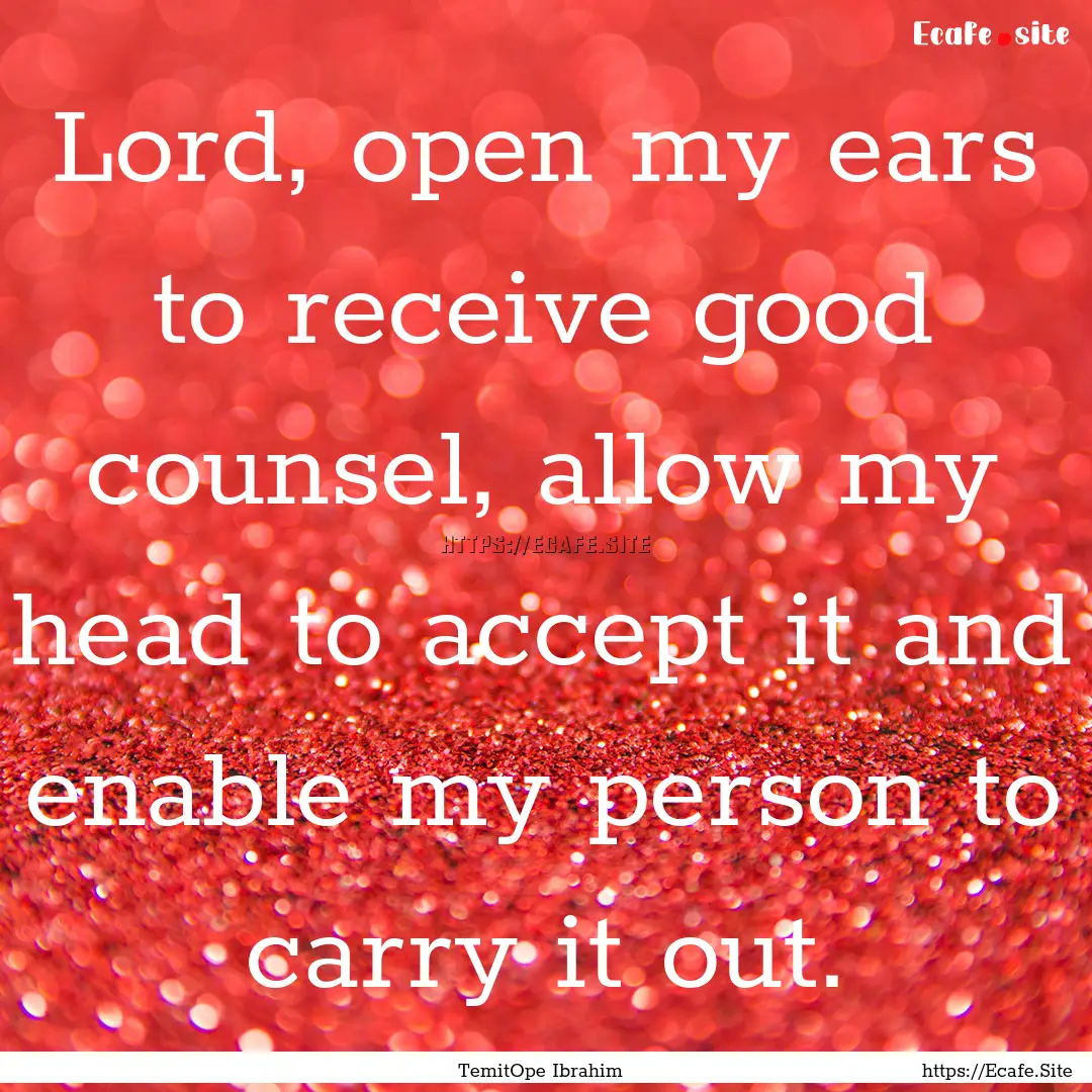 Lord, open my ears to receive good counsel,.... : Quote by TemitOpe Ibrahim