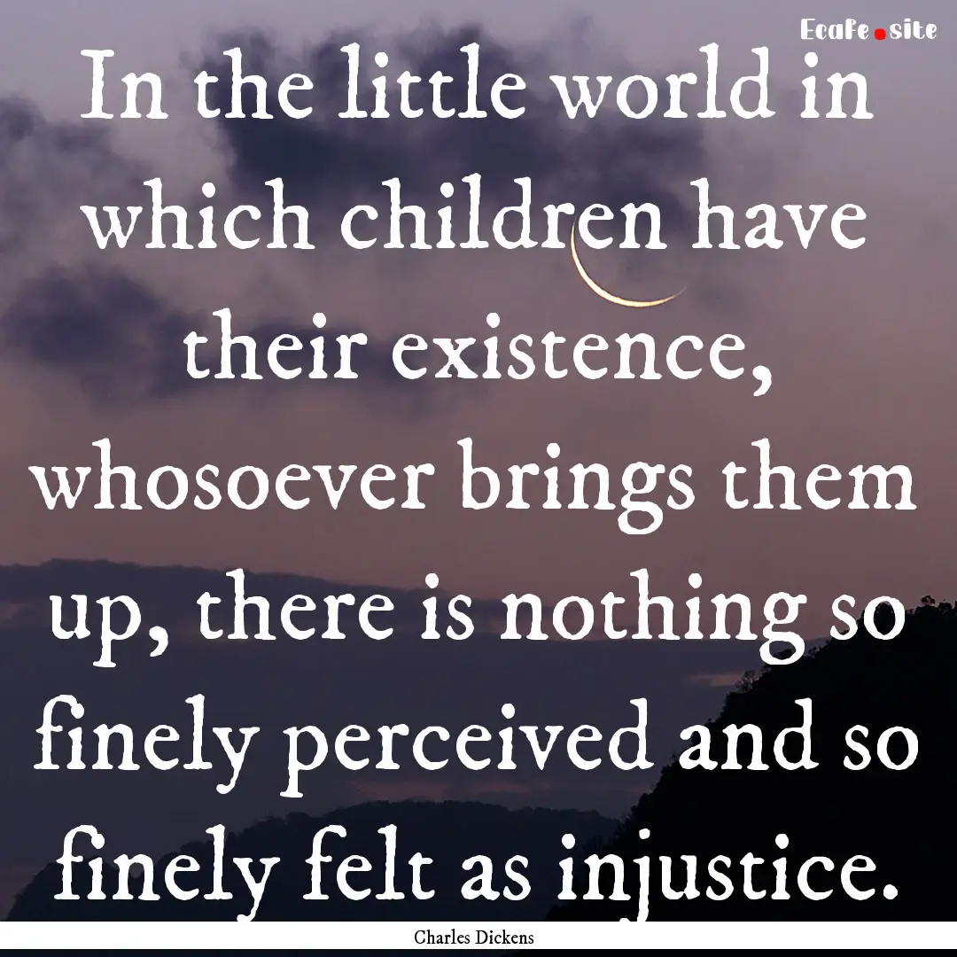 In the little world in which children have.... : Quote by Charles Dickens