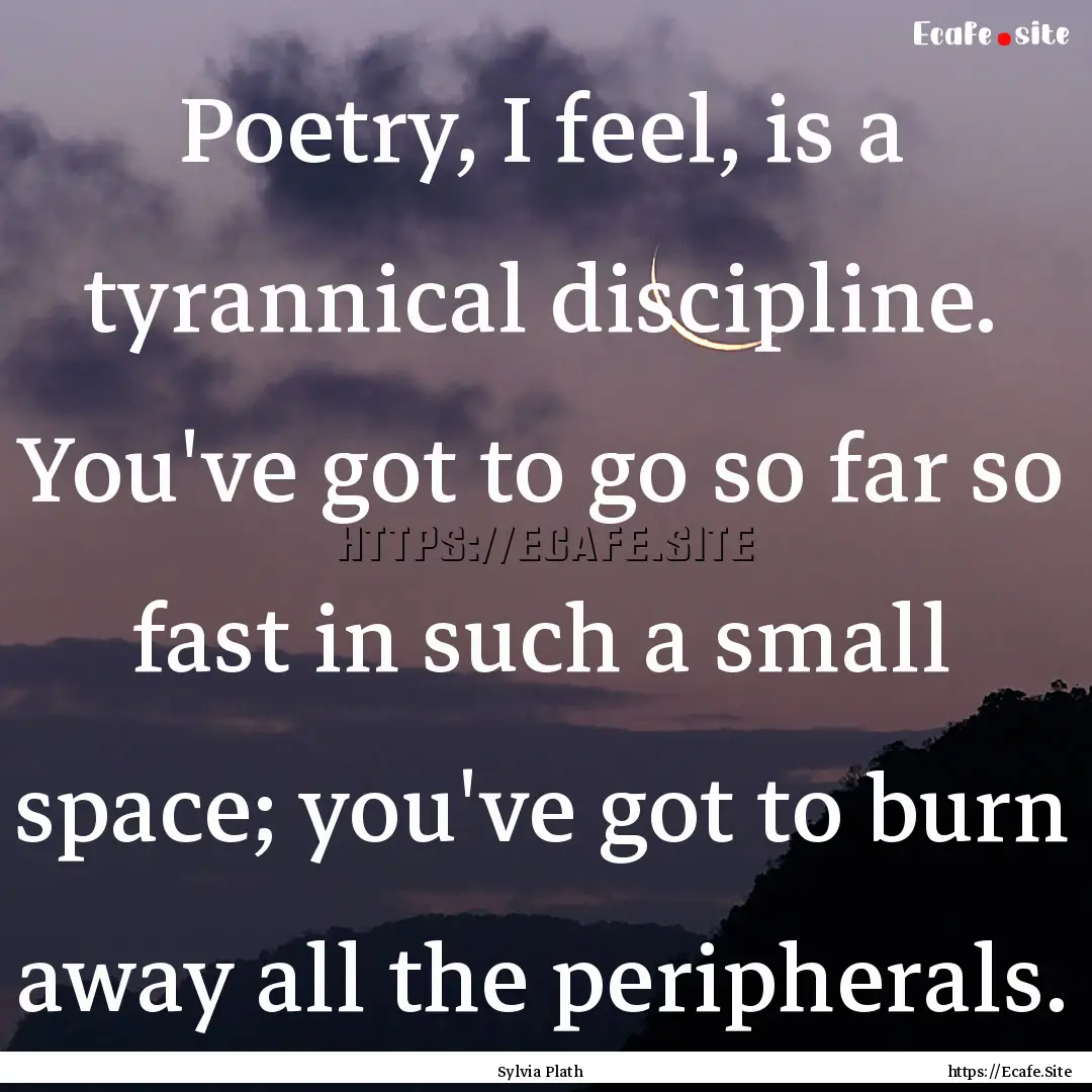 Poetry, I feel, is a tyrannical discipline..... : Quote by Sylvia Plath