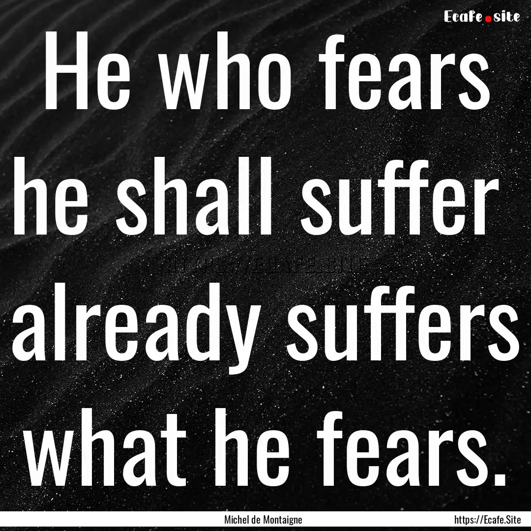 He who fears he shall suffer already suffers.... : Quote by Michel de Montaigne