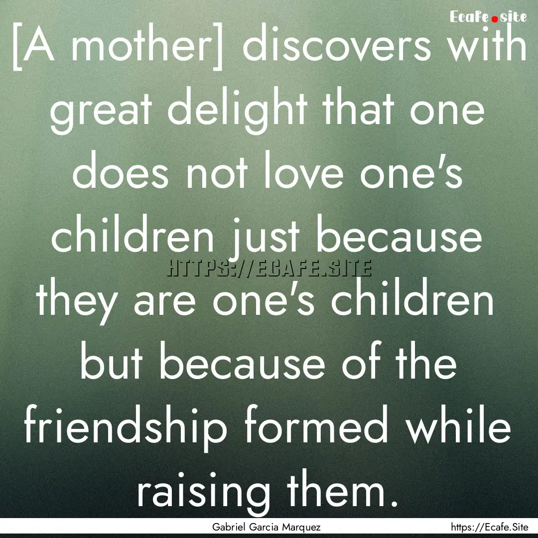 [A mother] discovers with great delight that.... : Quote by Gabriel Garcia Marquez